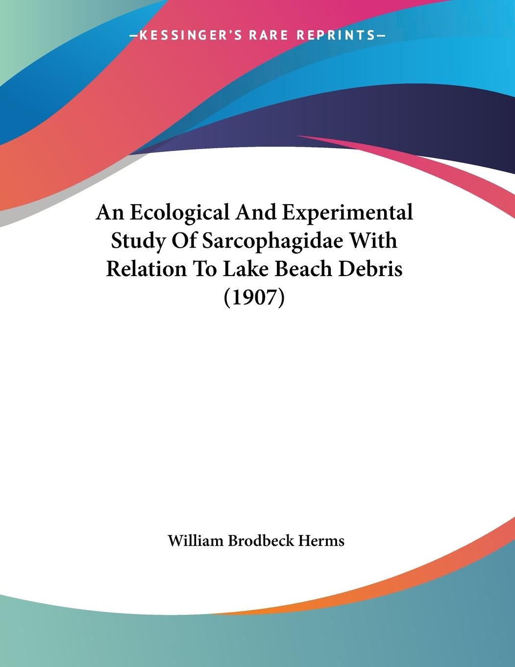 An Ecological And Experimental Study Of Sarcophagidae With Relation To Lake Beach Debris (1907) - Herms, William Brodbeck