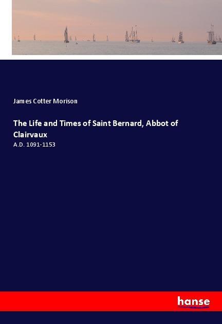 The Life and Times of Saint Bernard, Abbot of Clairvaux - Morison, James Cotter