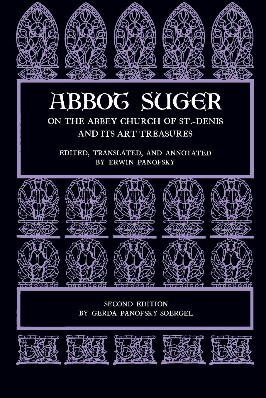 Abbot Suger on the Abbey Church of St. Denis and its Art Treasures - Abbot Suger Erwin Panofsky Gerda Panofsky–soerge
