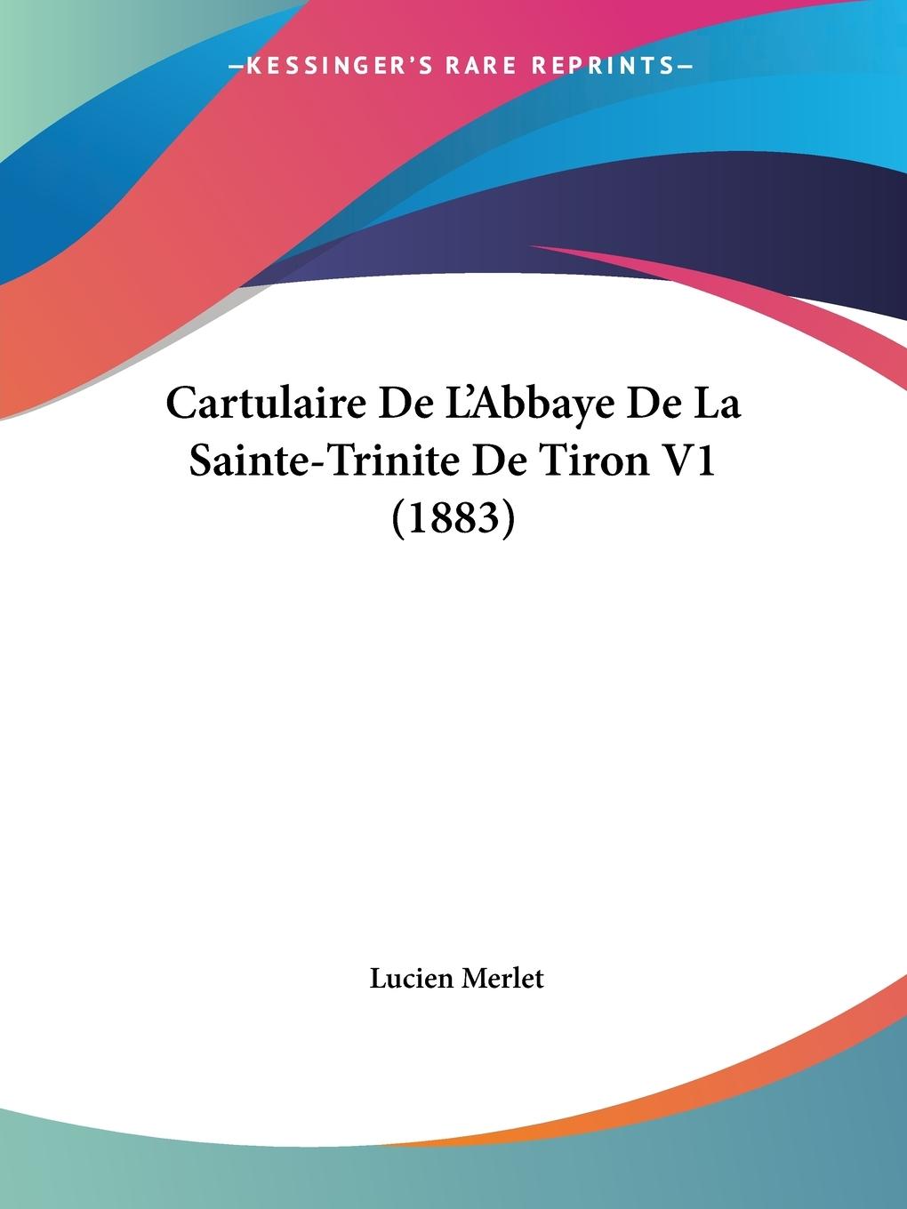 Cartulaire De L Abbaye De La Sainte-Trinite De Tiron V1 (1883) - Merlet, Lucien