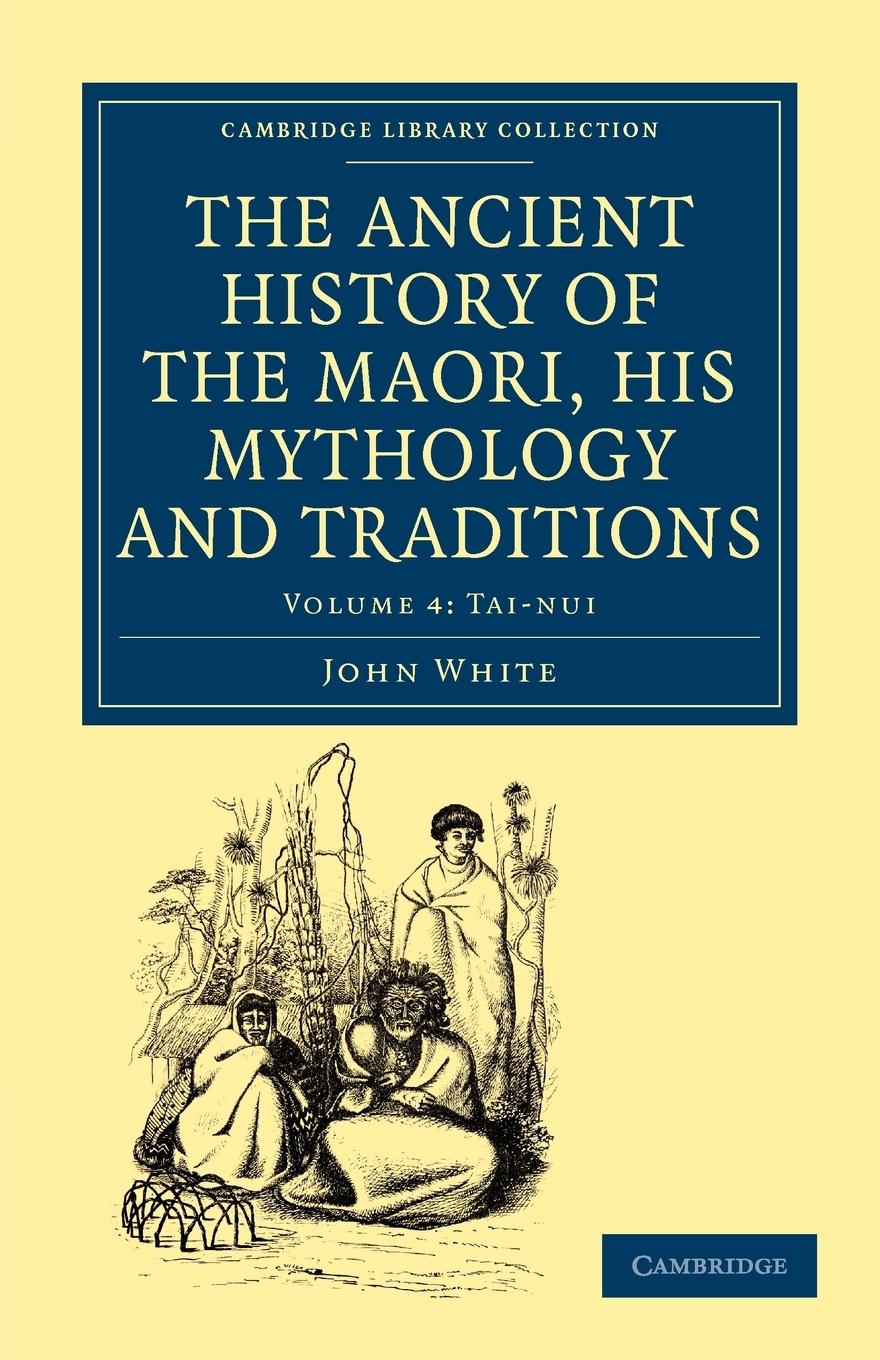 The Ancient History of the Maori, His Mythology and Traditions - Volume 4 - White, John