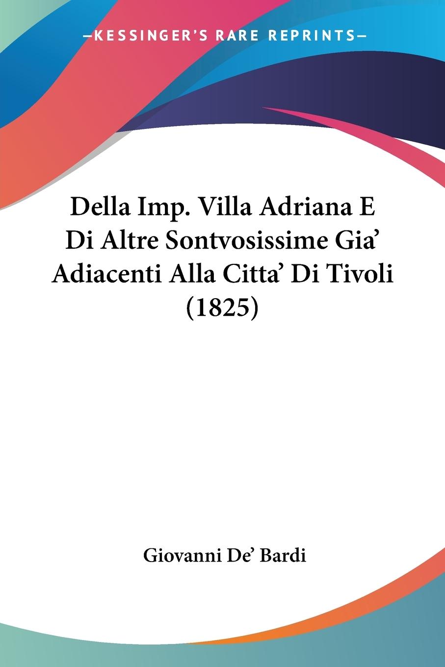 Della Imp. Villa Adriana E Di Altre Sontvosissime Gia  Adiacenti Alla Citta  Di Tivoli (1825) - De  Bardi, Giovanni