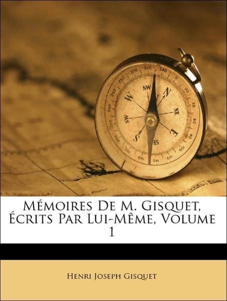Mémoires De M. Gisquet, Écrits Par Lui-Même, Volume 1 - Gisquet, Henri Joseph