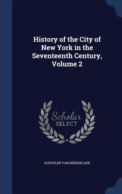 History of the City of New York in the Seventeenth Century, Volume 2 - Rensselaer, Schuyler Van