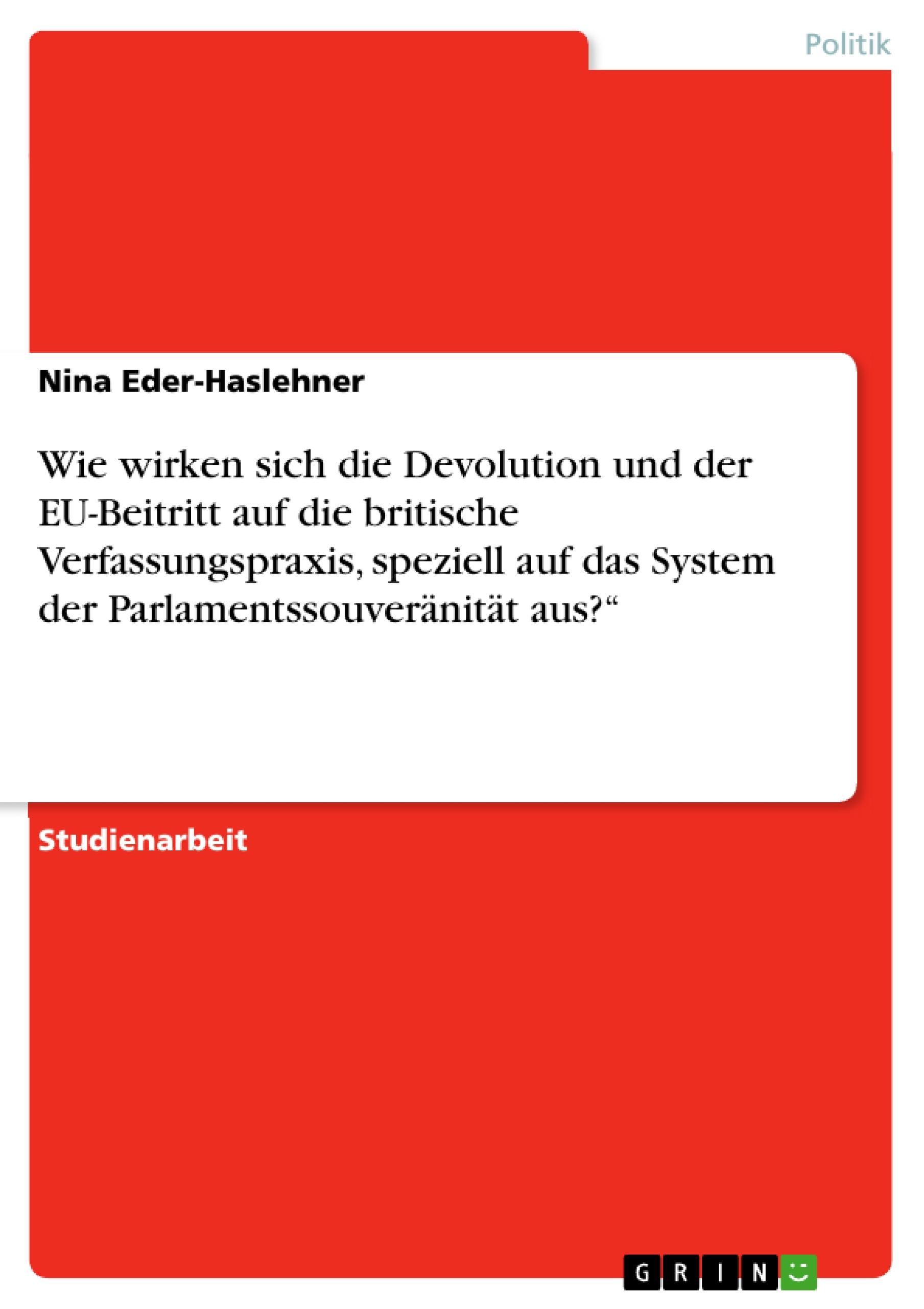 Wie wirken sich die Devolution und der EU-Beitritt auf die britische Verfassungspraxis, speziell auf das System der Parlamentssouveraenitaet aus? - Eder-Haslehner, Nina