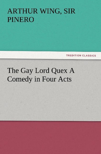 The Gay Lord Quex A Comedy in Four Acts - Pinero, Arthur Wing