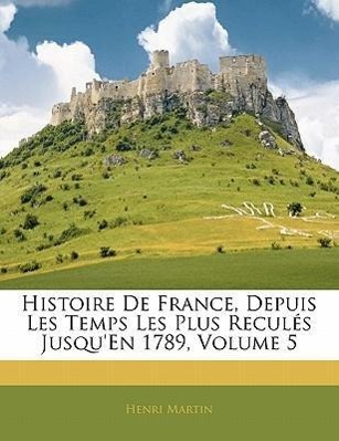 Histoire De France, Depuis Les Temps Les Plus Reculés Jusqu En 1789, Volume 5 - Martin, Henri