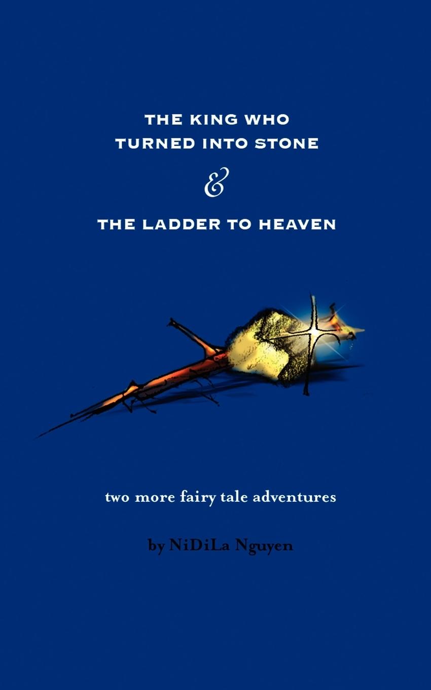 The King Who Turned Into Stone and the Ladder to Heaven - Nguyen, Nidila Nguyen, Nghiep