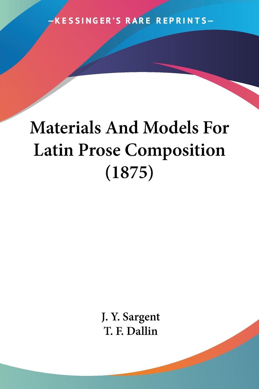 Materials And Models For Latin Prose Composition (1875) - Sargent, J. Y. Dallin, T. F.