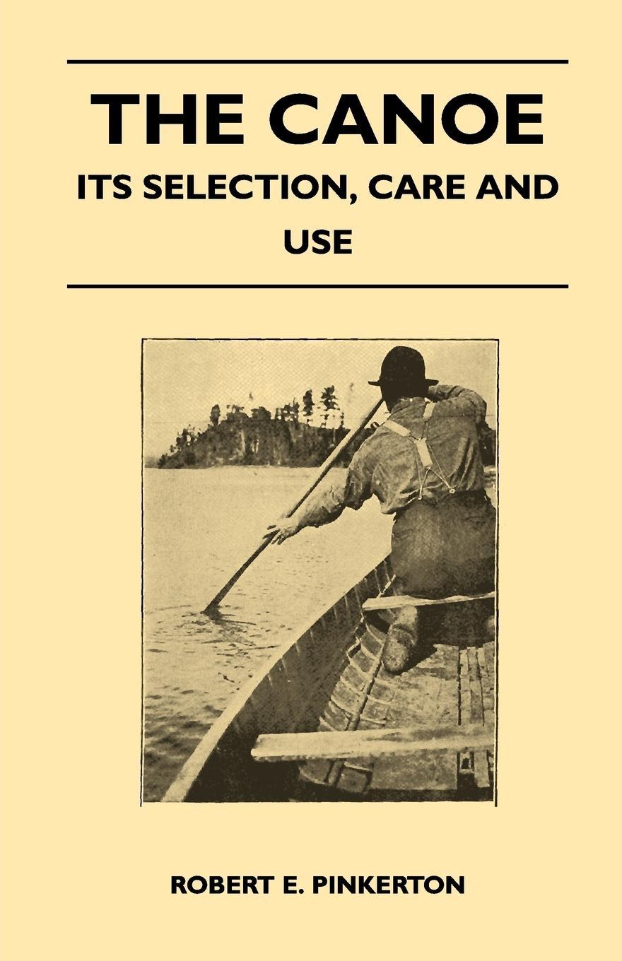 The Canoe - Its Selection, Care and Use - Pinkerton, Robert E.
