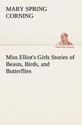 Miss Elliot s Girls Stories of Beasts, Birds, and Butterflies - Corning, Mary Spring