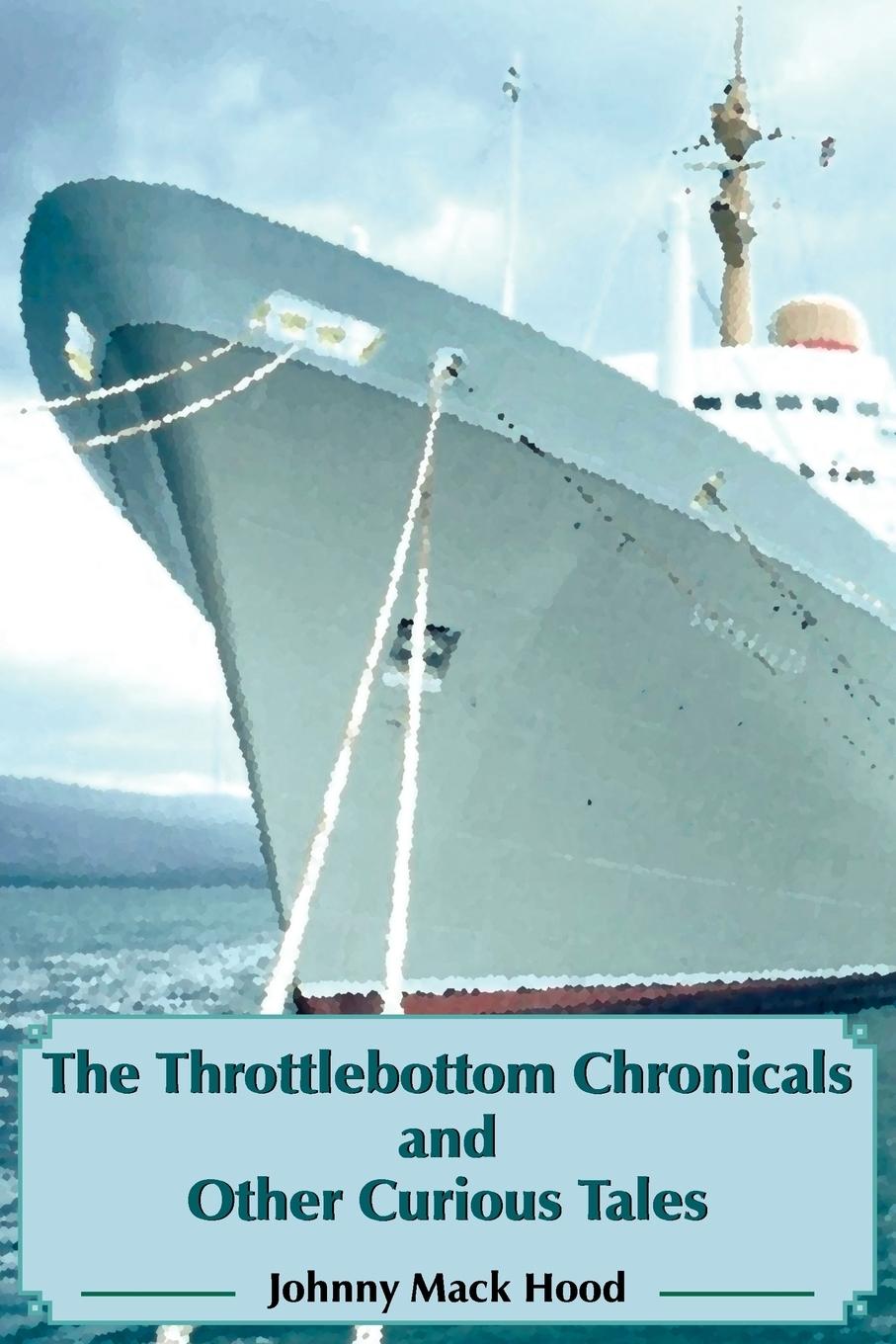 The Throttlebottom Chronicals and Other Curious Tales - Hood, Johnny Mack