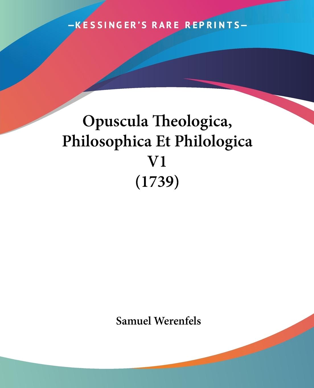 Opuscula Theologica, Philosophica Et Philologica V1 (1739) - Werenfels, Samuel