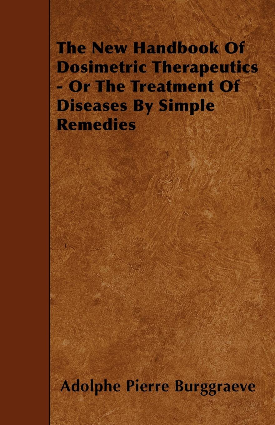 The New Handbook Of Dosimetric Therapeutics - Or The Treatment Of Diseases By Simple Remedies - Burggraeve, Adolphe Pierre