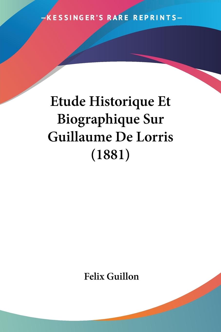 Etude Historique Et Biographique Sur Guillaume De Lorris (1881) - Guillon, Felix