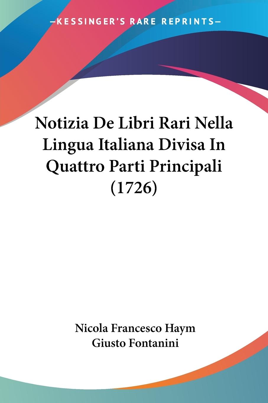 Notizia De Libri Rari Nella Lingua Italiana Divisa In Quattro Parti Principali (1726) - Haym, Nicola Francesco Fontanini, Giusto