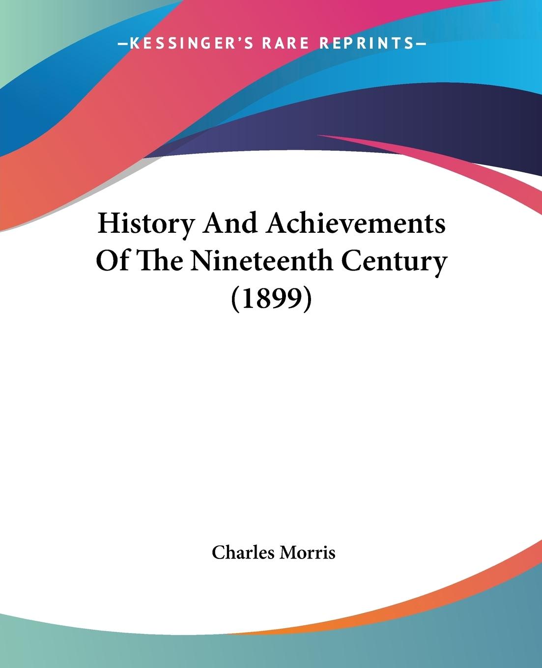 History And Achievements Of The Nineteenth Century (1899) - Morris, Charles