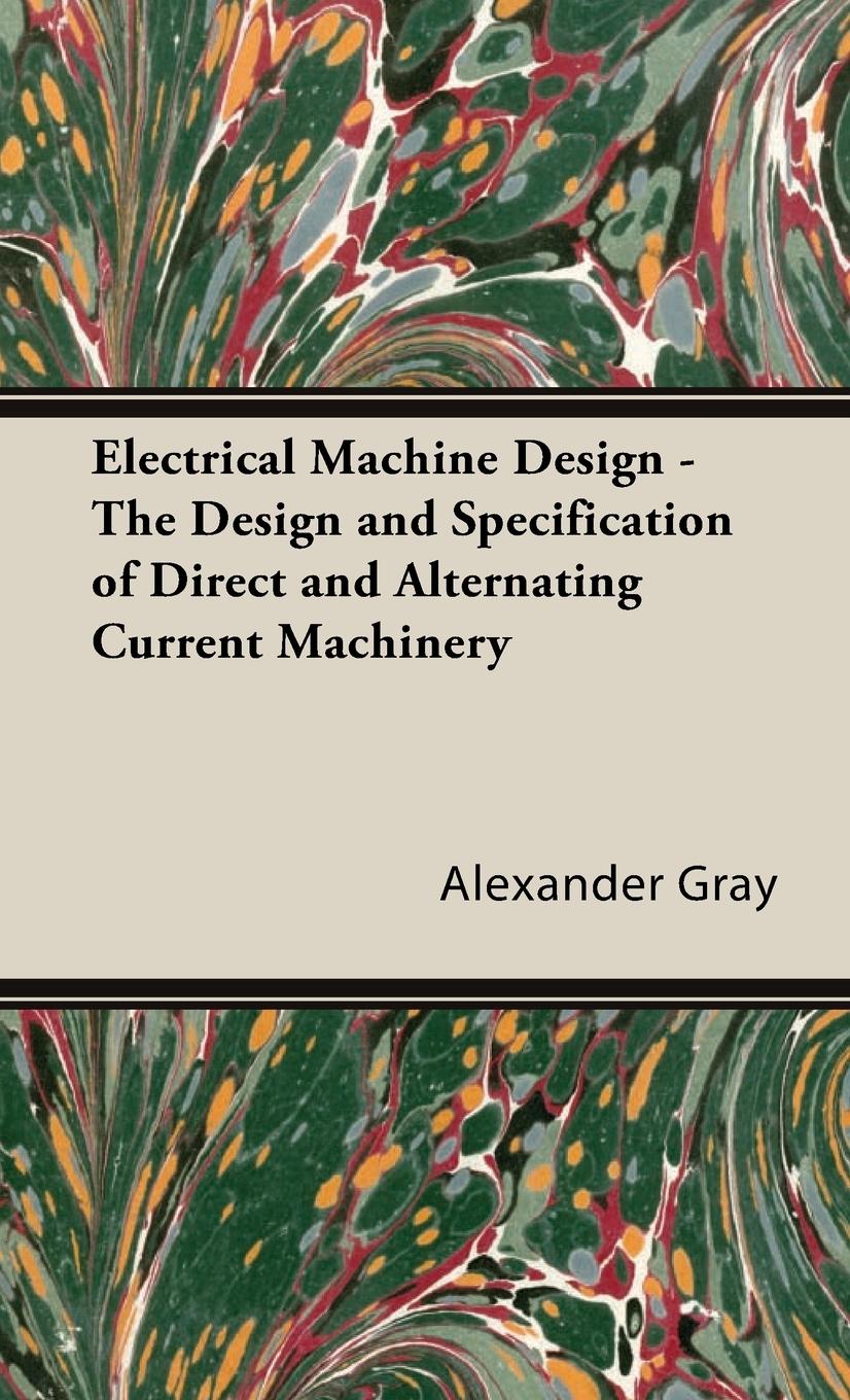 Electrical Machine Design - The Design and Specification of Direct and Alternating Current Machinery - Gray, Alexander