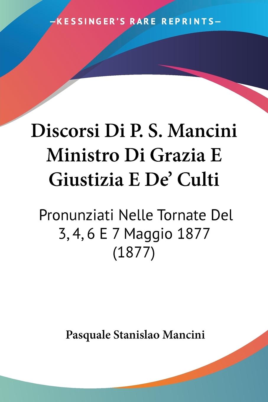 Discorsi Di P. S. Mancini Ministro Di Grazia E Giustizia E De  Culti - Mancini, Pasquale Stanislao
