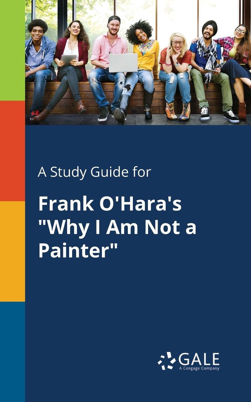 A Study Guide for Frank O Hara s  Why I Am Not a Painter - Gale, Cengage Learning