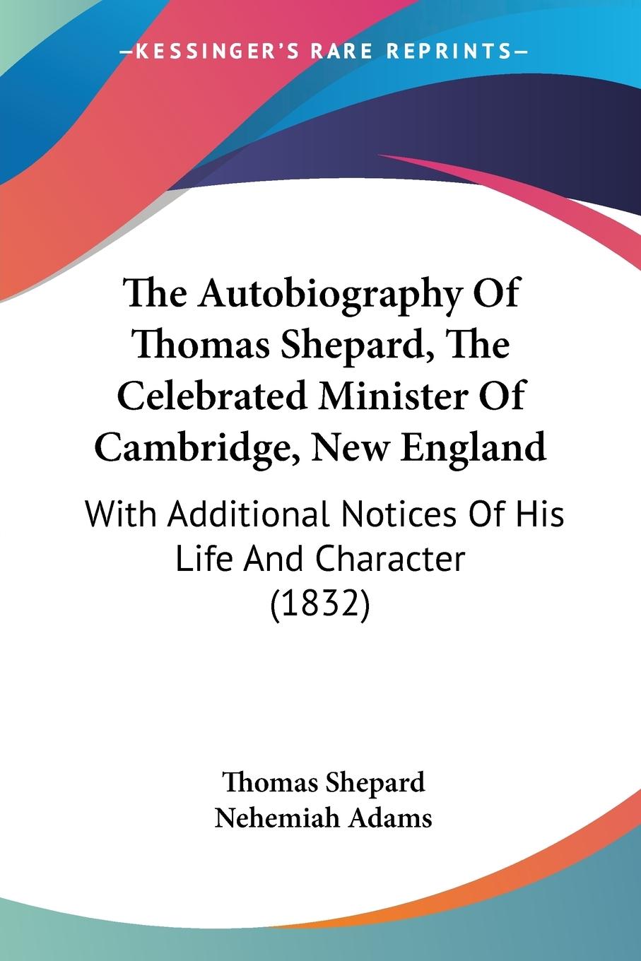 The Autobiography Of Thomas Shepard, The Celebrated Minister Of Cambridge, New England - Shepard, Thomas
