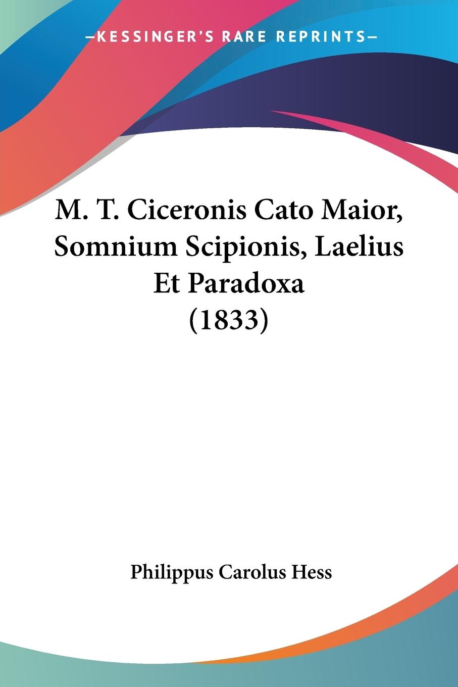 M. T. Ciceronis Cato Maior, Somnium Scipionis, Laelius Et Paradoxa (1833) - Hess, Philippus Carolus