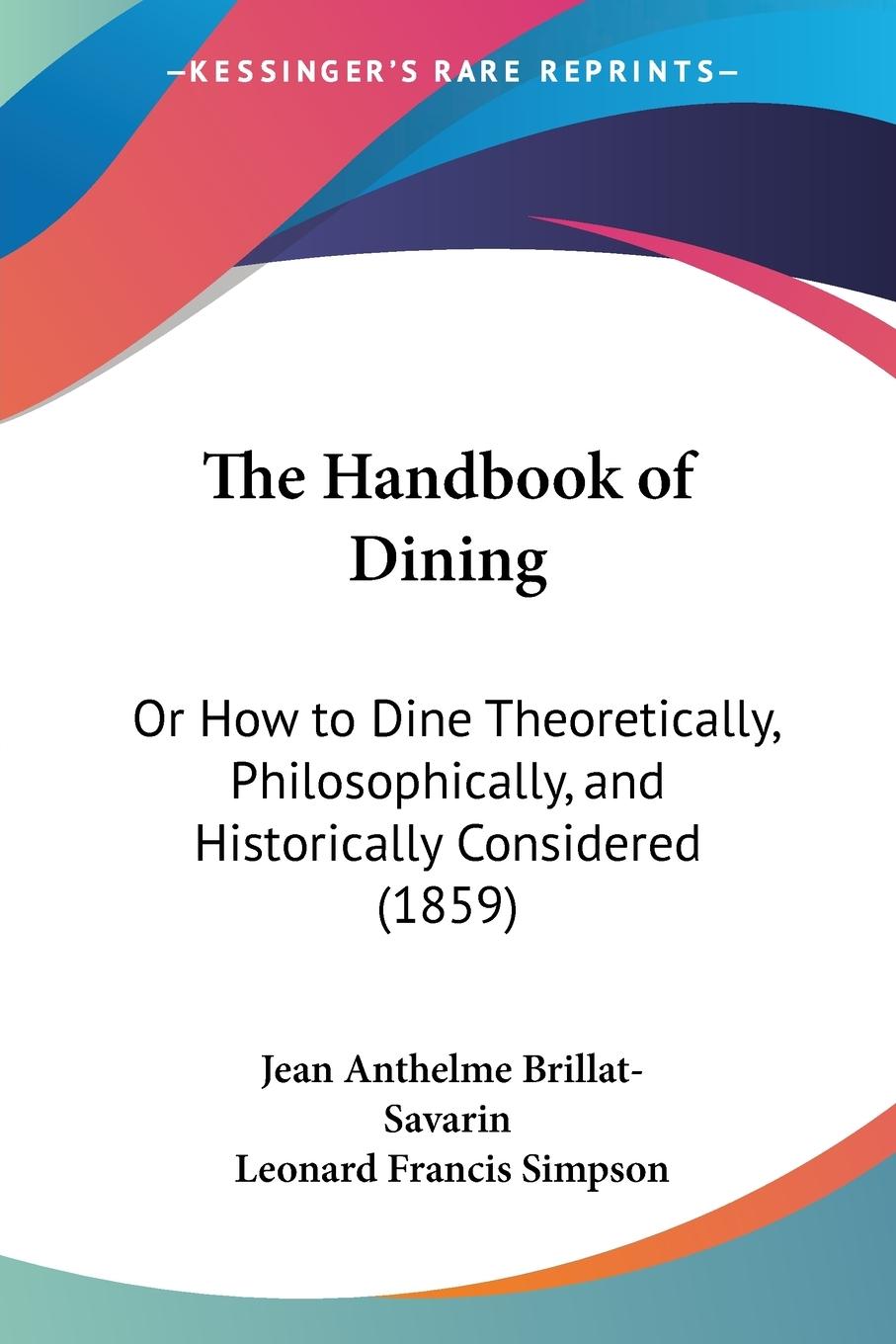 The Handbook of Dining - Brillat-Savarin, Jean Anthelme Simpson, Leonard Francis