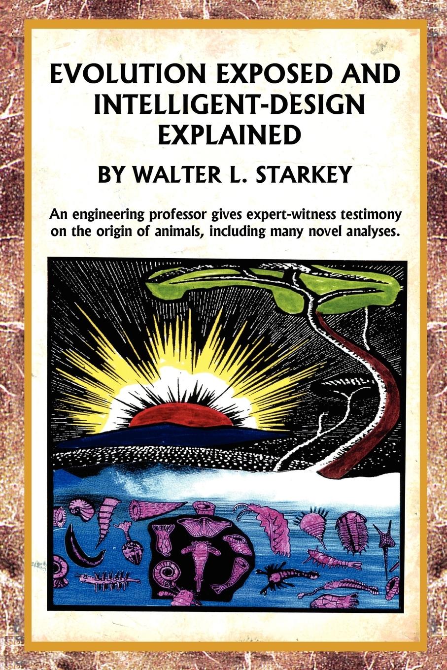 Evolution Exposed and Intelligent Designed Explained - Starkey, Walter