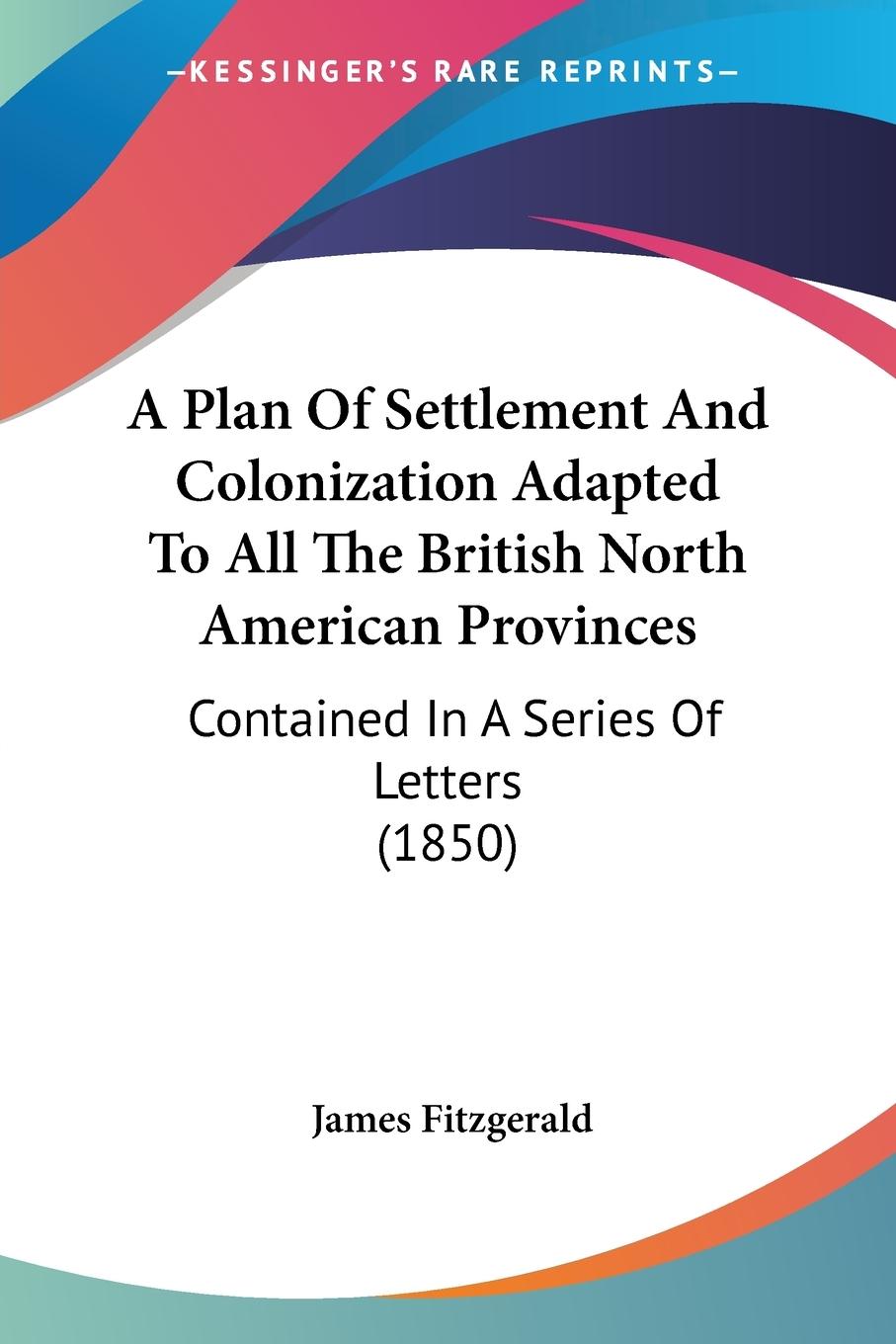 A Plan Of Settlement And Colonization Adapted To All The British North American Provinces - Fitzgerald, James
