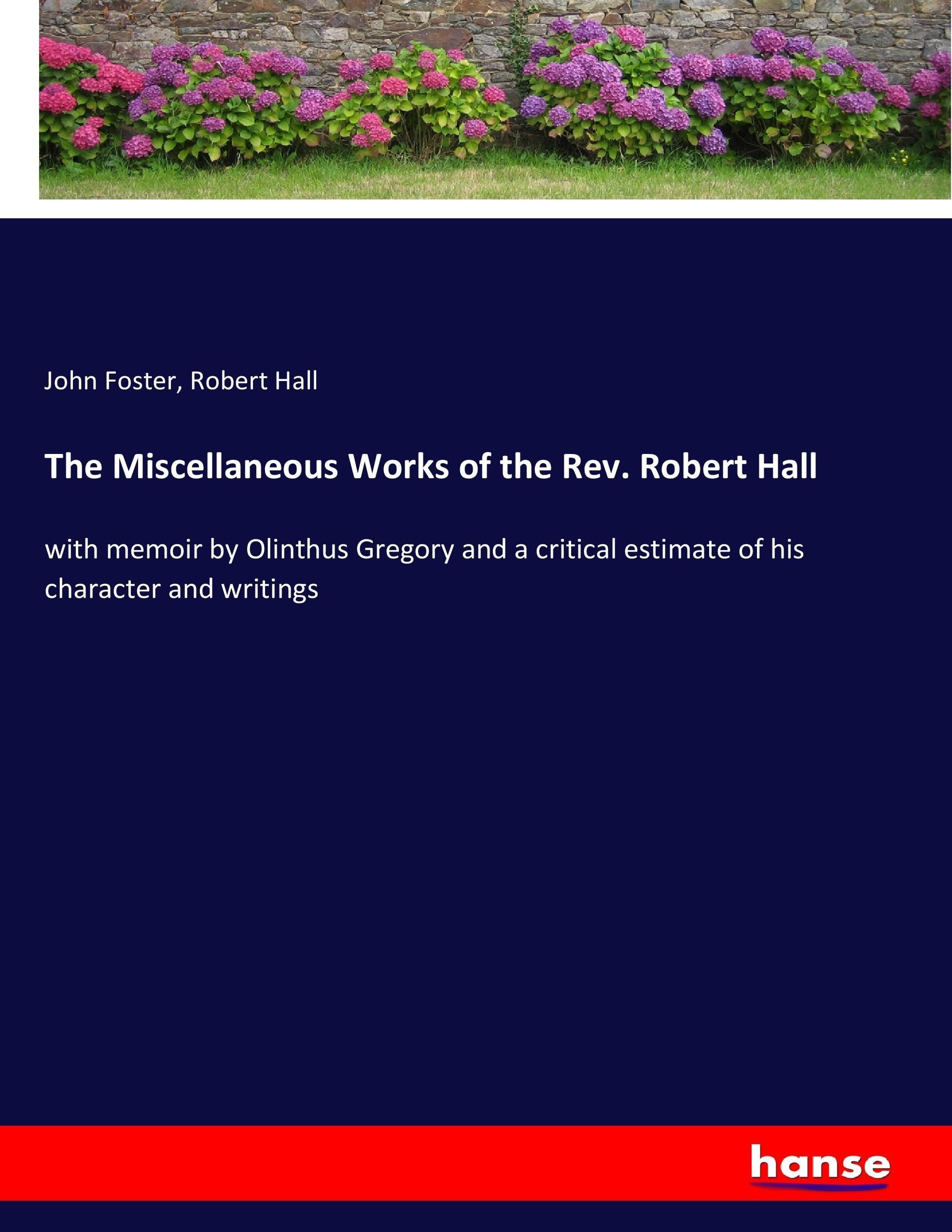 The Miscellaneous Works of the Rev. Robert Hall - Foster, John Hall, Robert