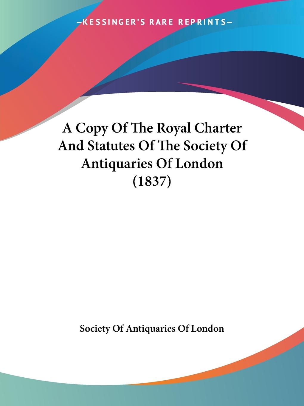 A Copy Of The Royal Charter And Statutes Of The Society Of Antiquaries Of London (1837) - Society Of Antiquaries Of London