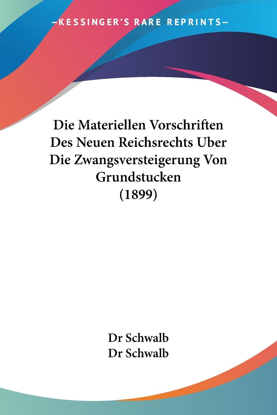 Die Materiellen Vorschriften Des Neuen Reichsrechts Uber Die Zwangsversteigerung Von Grundstucken (1899) - Schwalb