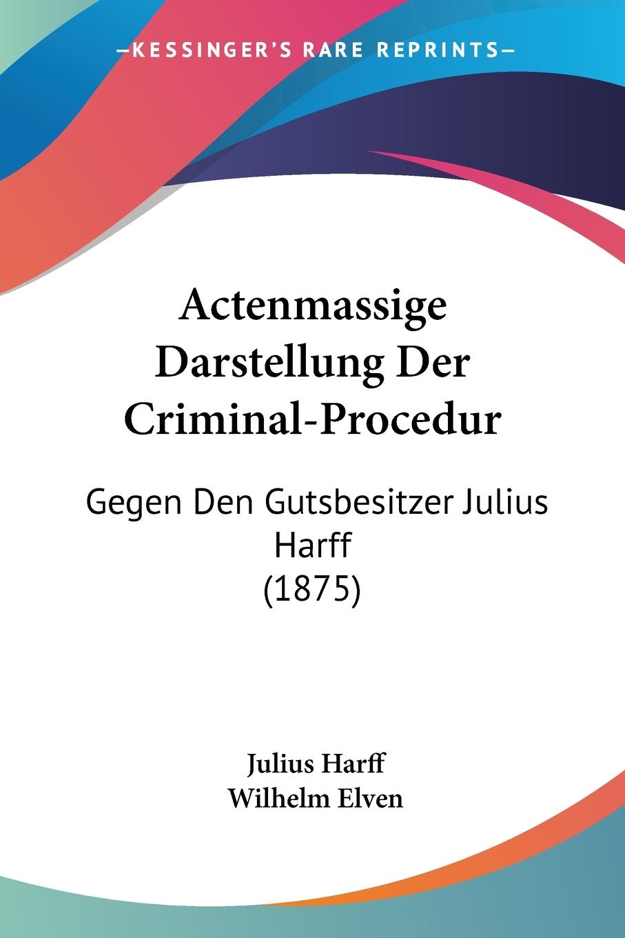 Actenmassige Darstellung Der Criminal-Procedur - Harff, Julius Elven, Wilhelm