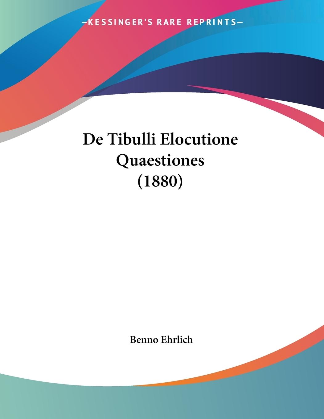 De Tibulli Elocutione Quaestiones (1880) - Ehrlich, Benno
