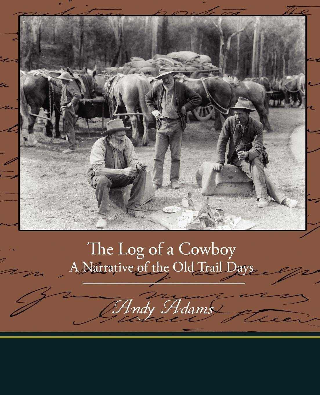 The Log of a Cowboy A Narrative of the Old Trail Days - Adams, Andy