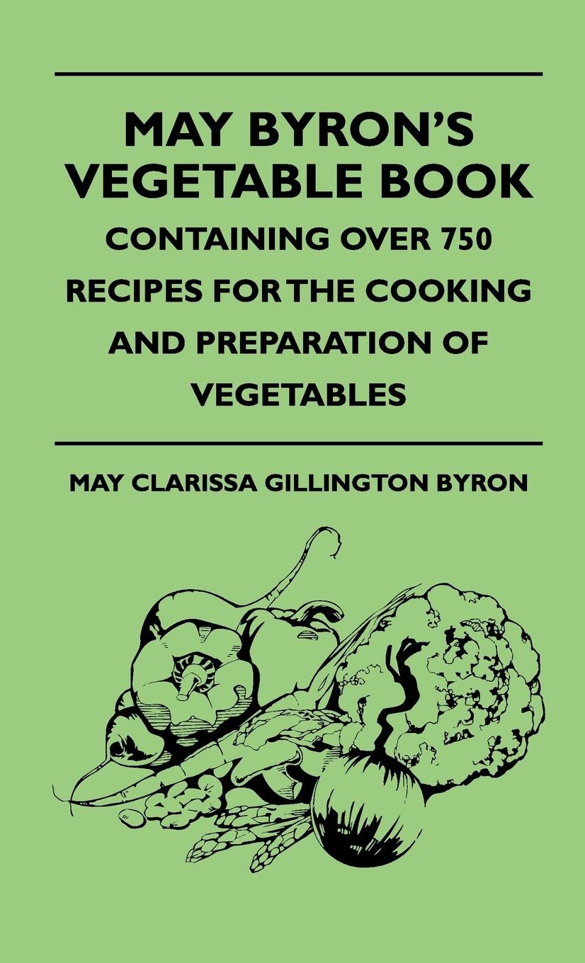 May Byron s Vegetable Book - Containing Over 750 Recipes For The Cooking And Preparation Of Vegetables - Byron, May Clarissa Gillington