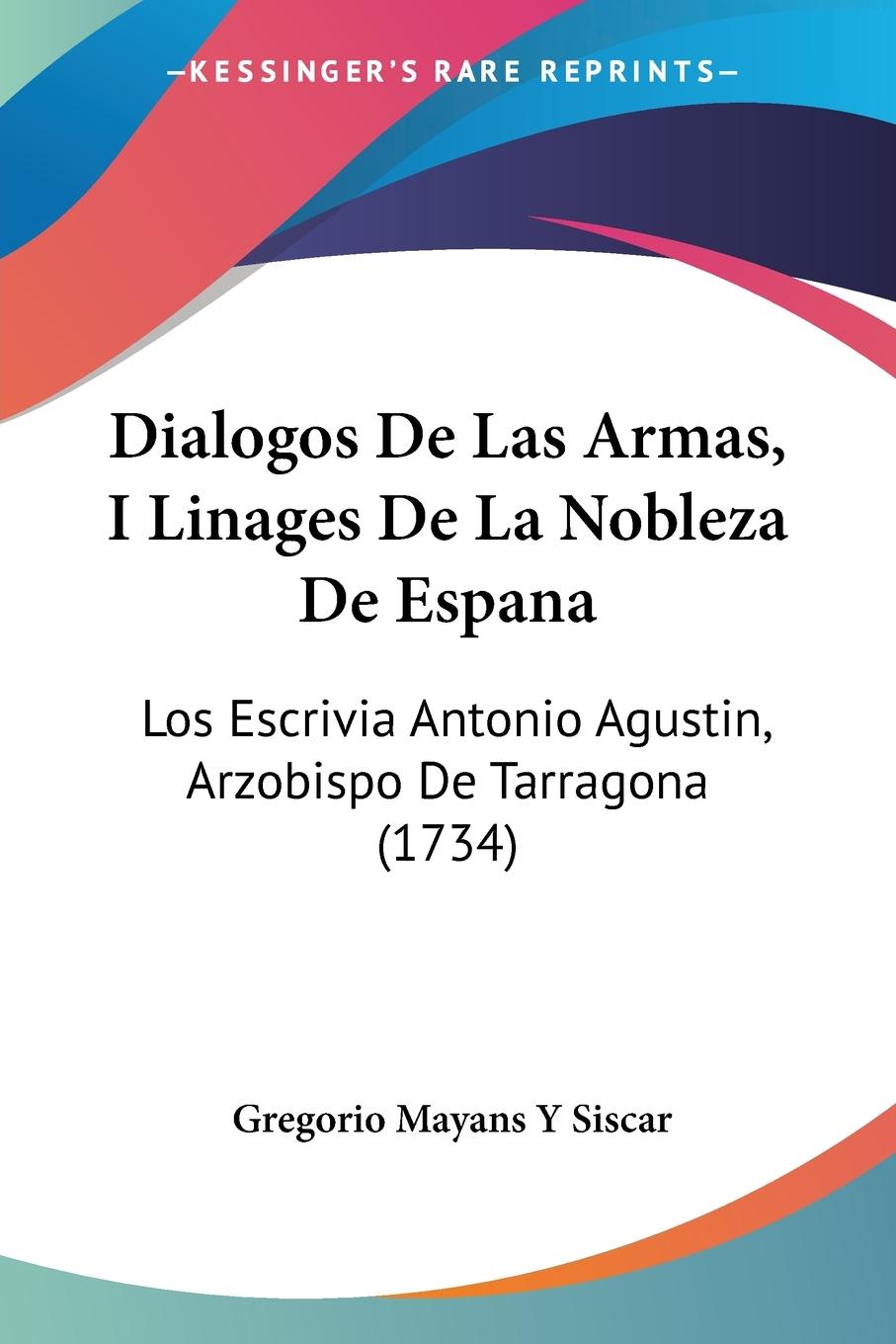 Dialogos De Las Armas, I Linages De La Nobleza De Espana - Siscar, Gregorio Mayans Y