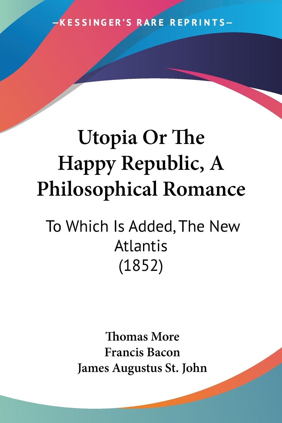 Utopia Or The Happy Republic, A Philosophical Romance - More, Thomas Bacon, Francis St. John, James Augustus