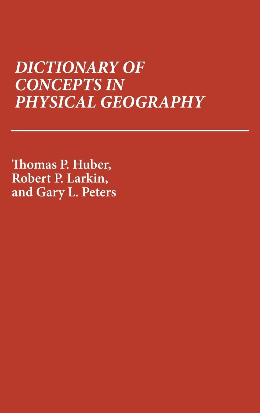 Dictionary of Concepts in Physical Geography - Huber, Thomas Patrick Larkin, Robert P. Peters, Gary L.