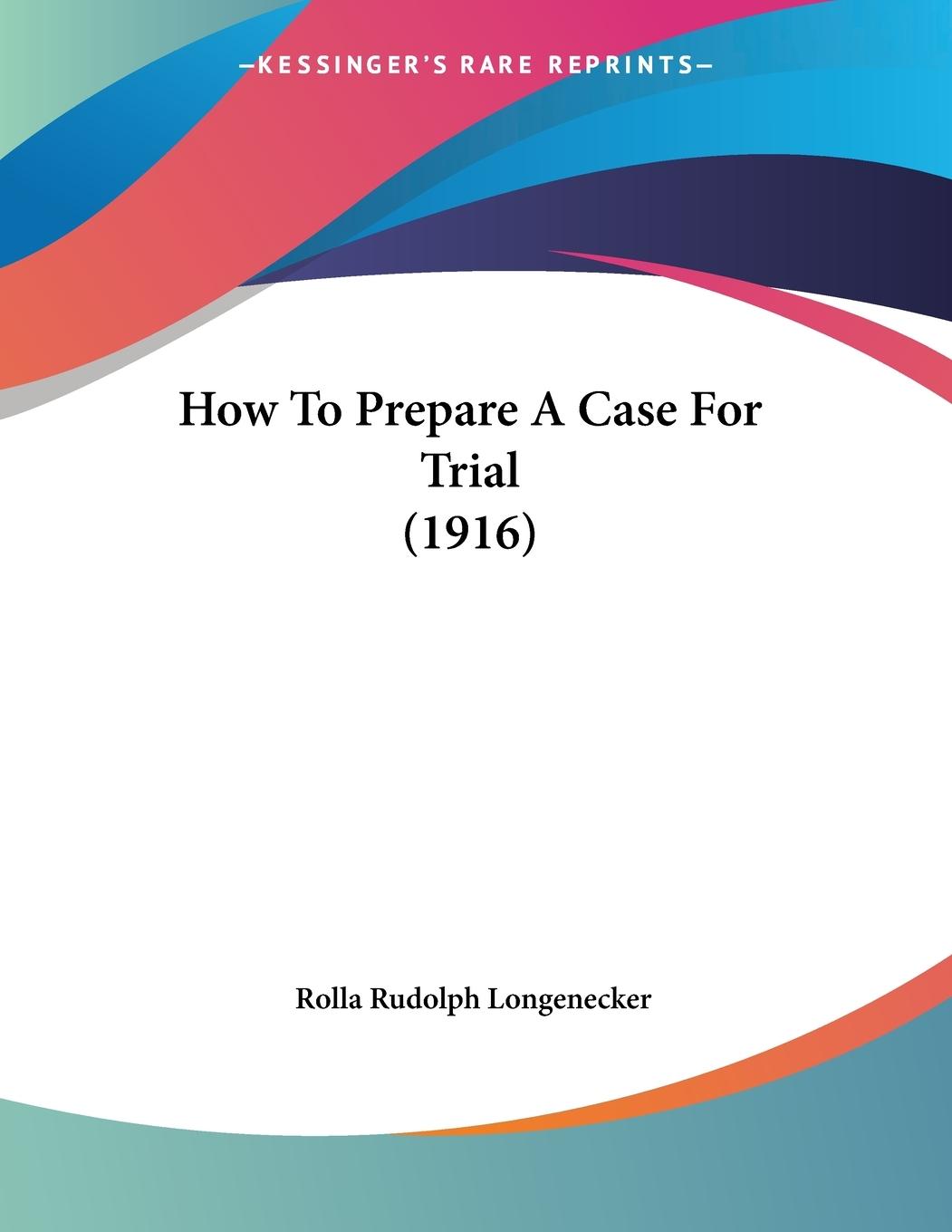 How To Prepare A Case For Trial (1916) - Longenecker, Rolla Rudolph
