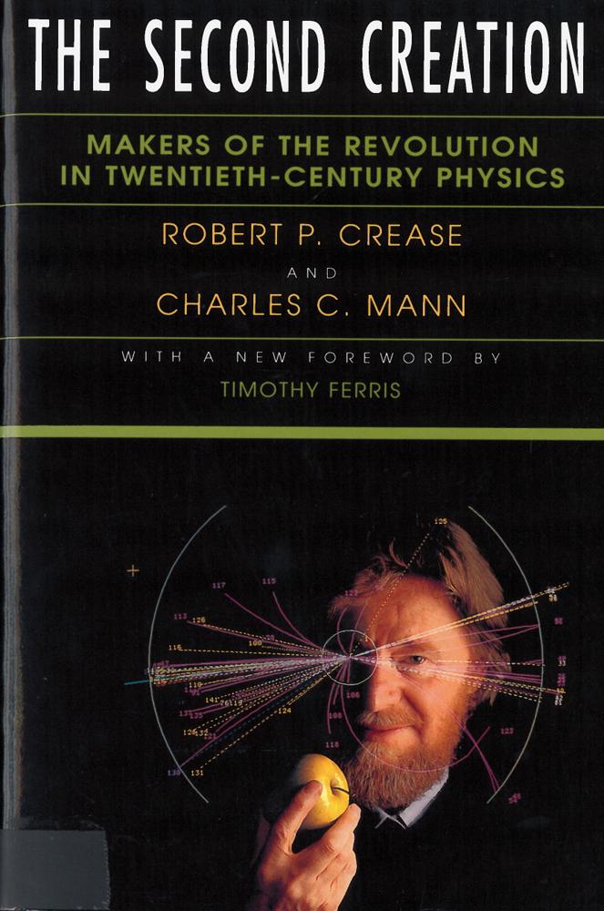 The Second Creation: Makers of the Revolution in Twentieth-Century Physics - Crease, Robert P. Mann, Charles C.