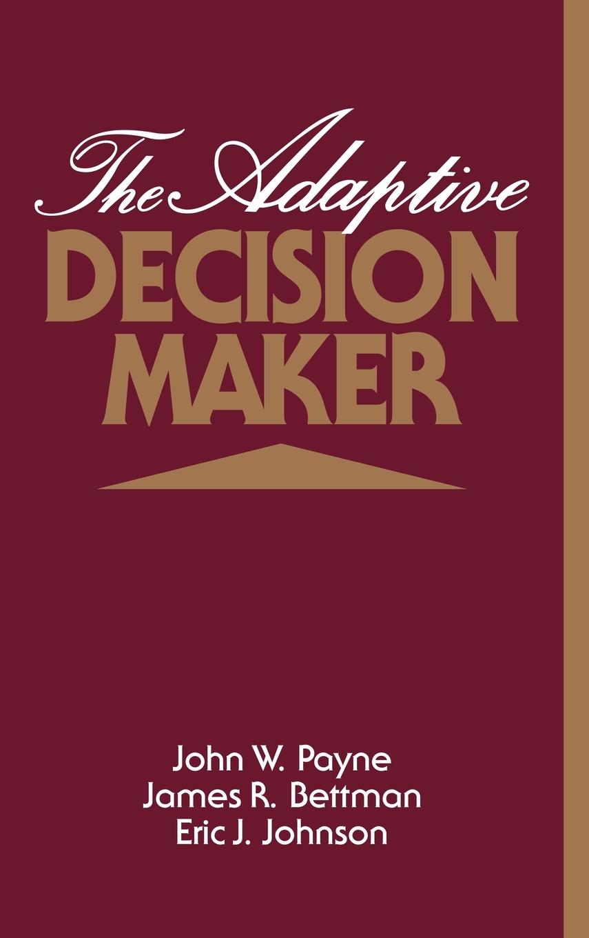 The Adaptive Decision Maker - Payne, John W. Bettman, James R. Johnson, Eric J.