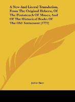 A New And Literal Translation, From The Original Hebrew, Of The Pentateuch Of Moses, And Of The Historical Books Of The Old Testament (1773) - Bate, Julius
