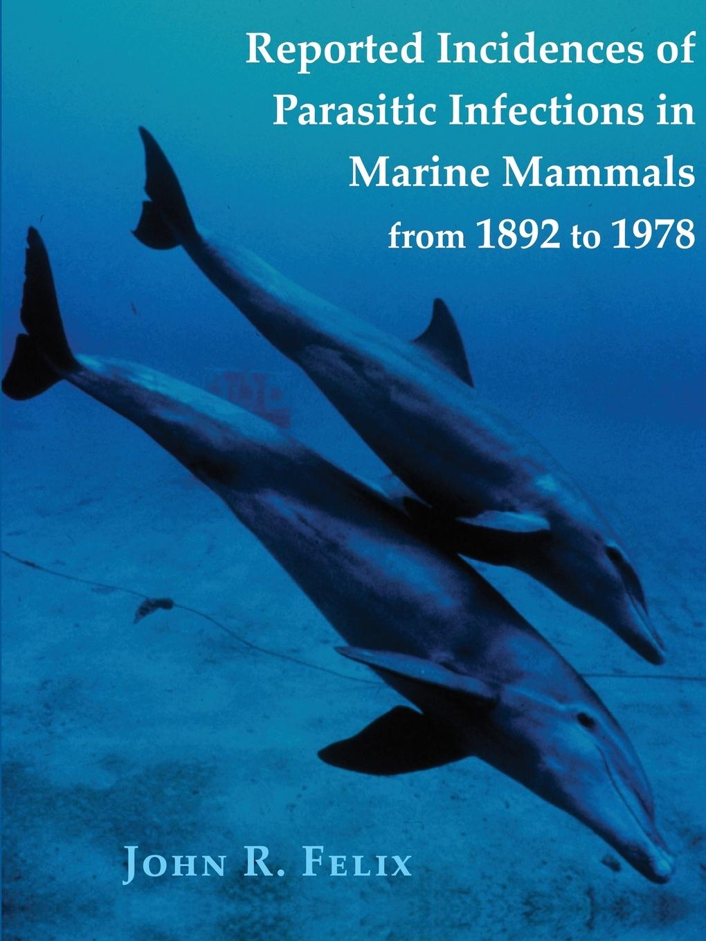 Reported Incidences of Parasitic Infections in Marine Mammals from 1892 to 1978 - Felix, John