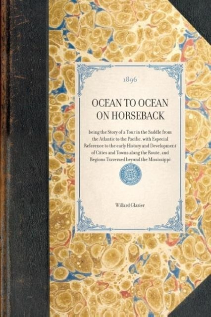 Ocean to Ocean on Horseback: Being the Story of a Tour in the Saddle from the Atlantic to the Pacific, with Especial Reference to the Early History - Glazier, Willard