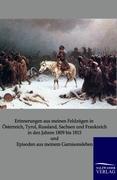 Erinnerungen aus meinen Feldzuegen in Osterreich, Tyrol, Russland, Sachsen und Frankreich in den Jahren 1809 bis 1815 und Episoden aus meinem Garnisonsleben - Maendler, Friedrich