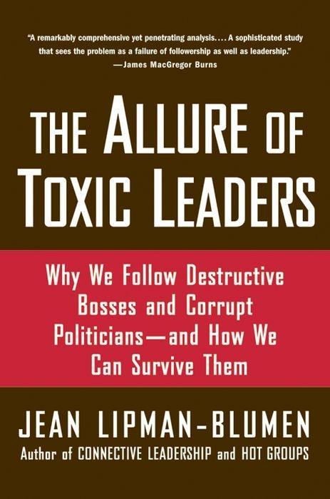 The Allure of Toxic Leaders: Why We Follow Destructive Bosses and Corrupt Politicians--And How We Can Survive Them - Lipman-Blumen, Jean