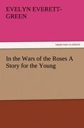 In the Wars of the Roses A Story for the Young - Everett-Green, Evelyn