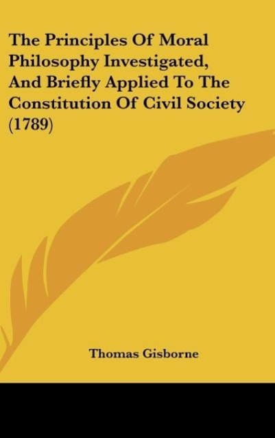 The Principles Of Moral Philosophy Investigated, And Briefly Applied To The Constitution Of Civil Society (1789) - Gisborne, Thomas