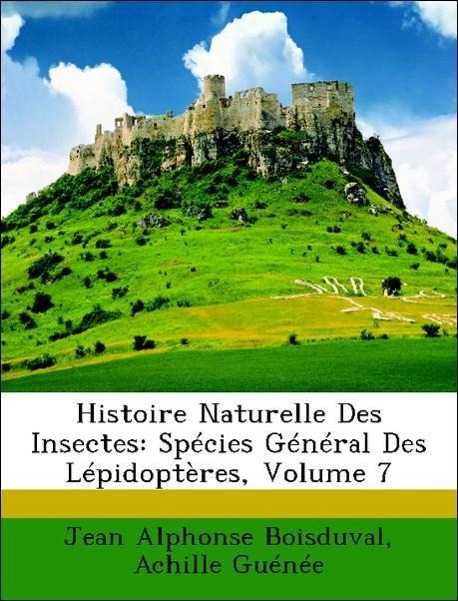 Histoire Naturelle Des Insectes: Spécies Général Des Lépidoptères, Volume 7 - Boisduval, Jean Alphonse Guénée, Achille